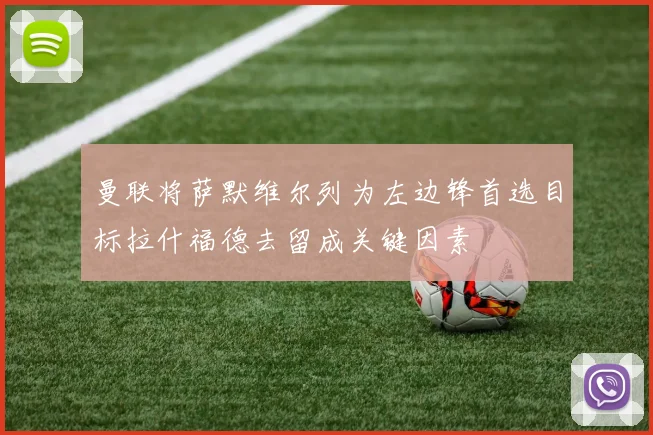 曼联将萨默维尔列为左边锋首选目标拉什福德去留成关键因素