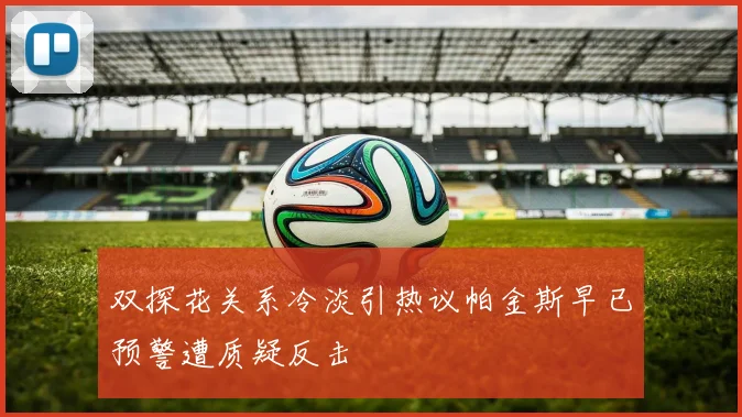 双探花关系冷淡引热议帕金斯早已预警遭质疑反击