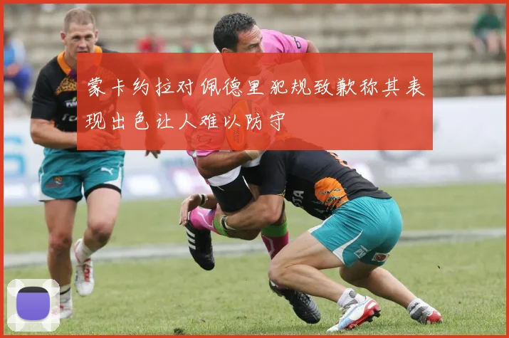 蒙卡约拉对佩德里犯规致歉称其表现出色让人难以防守