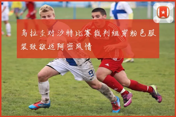 乌拉圭对沙特比赛裁判组穿粉色服装致敬迈阿密风情